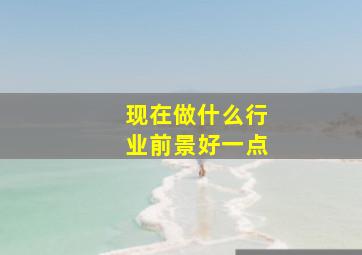 现在做什么行业前景好一点