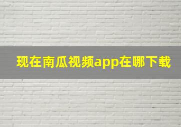 现在南瓜视频app在哪下载