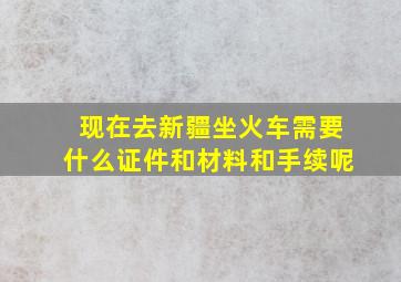 现在去新疆坐火车需要什么证件和材料和手续呢