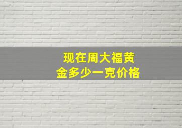 现在周大福黄金多少一克价格