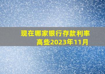 现在哪家银行存款利率高些2023年11月