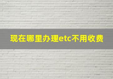 现在哪里办理etc不用收费