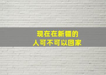 现在在新疆的人可不可以回家