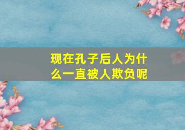 现在孔子后人为什么一直被人欺负呢