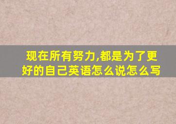 现在所有努力,都是为了更好的自己英语怎么说怎么写