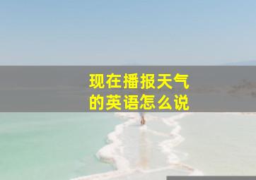 现在播报天气的英语怎么说