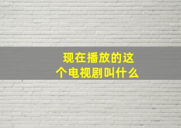 现在播放的这个电视剧叫什么