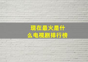 现在最火是什么电视剧排行榜