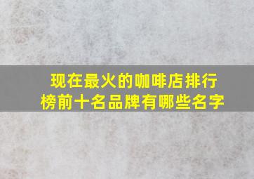 现在最火的咖啡店排行榜前十名品牌有哪些名字