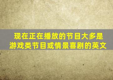 现在正在播放的节目大多是游戏类节目或情景喜剧的英文