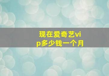 现在爱奇艺vip多少钱一个月