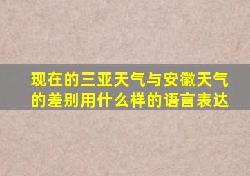 现在的三亚天气与安徽天气的差别用什么样的语言表达