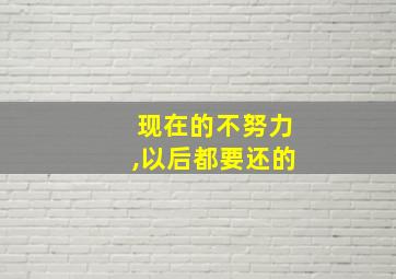 现在的不努力,以后都要还的