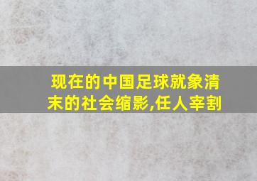 现在的中国足球就象清末的社会缩影,任人宰割