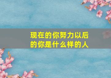 现在的你努力以后的你是什么样的人