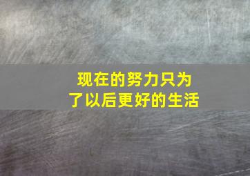 现在的努力只为了以后更好的生活