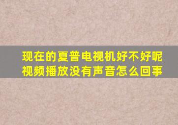 现在的夏普电视机好不好呢视频播放没有声音怎么回事