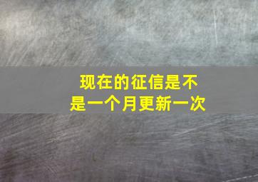 现在的征信是不是一个月更新一次