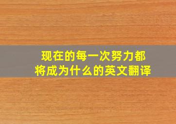 现在的每一次努力都将成为什么的英文翻译