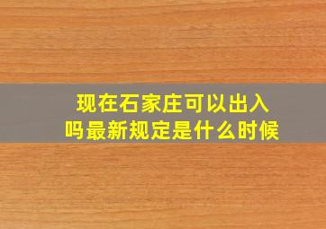 现在石家庄可以出入吗最新规定是什么时候