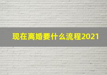 现在离婚要什么流程2021