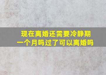 现在离婚还需要冷静期一个月吗过了可以离婚吗