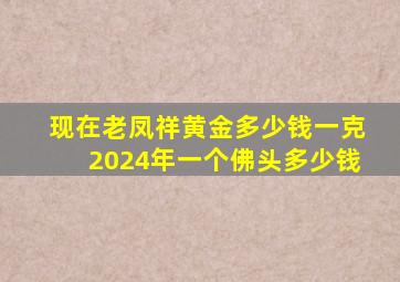 现在老凤祥黄金多少钱一克2024年一个佛头多少钱