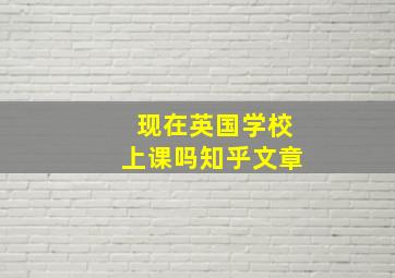 现在英国学校上课吗知乎文章