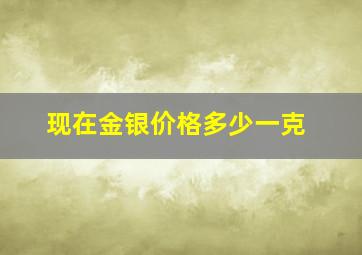 现在金银价格多少一克