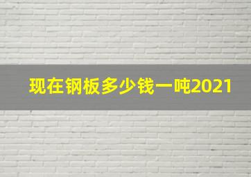 现在钢板多少钱一吨2021