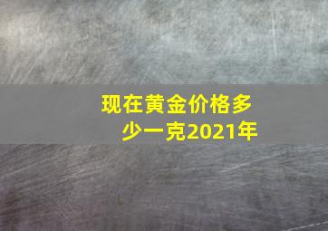 现在黄金价格多少一克2021年