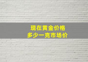 现在黄金价格多少一克市场价