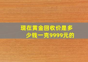 现在黄金回收价是多少钱一克9999元的