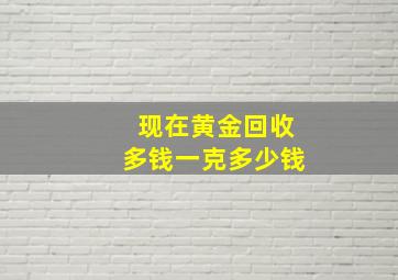 现在黄金回收多钱一克多少钱