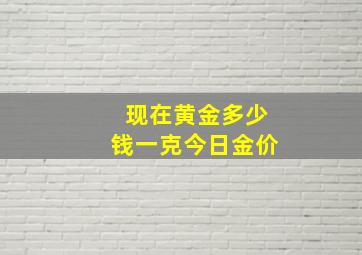 现在黄金多少钱一克今日金价