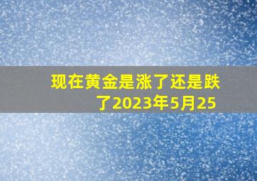 现在黄金是涨了还是跌了2023年5月25