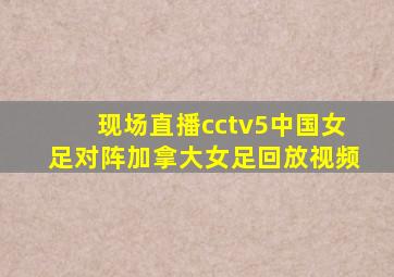 现场直播cctv5中国女足对阵加拿大女足回放视频