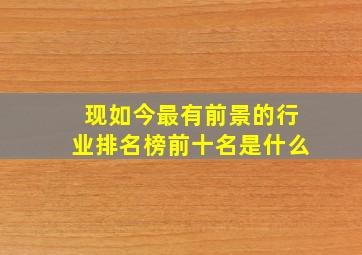 现如今最有前景的行业排名榜前十名是什么