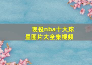 现役nba十大球星图片大全集视频