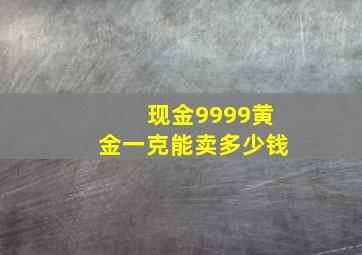 现金9999黄金一克能卖多少钱