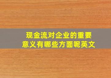 现金流对企业的重要意义有哪些方面呢英文