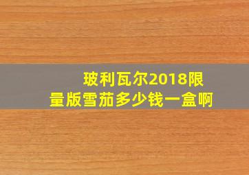 玻利瓦尔2018限量版雪茄多少钱一盒啊