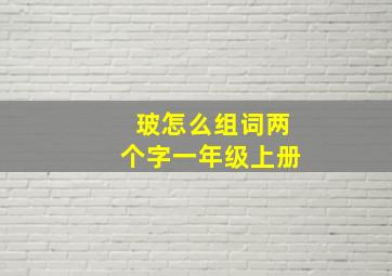 玻怎么组词两个字一年级上册