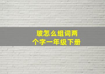 玻怎么组词两个字一年级下册