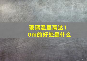 玻璃温室高达10m的好处是什么