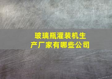 玻璃瓶灌装机生产厂家有哪些公司