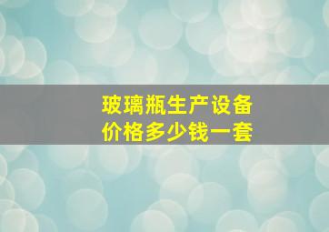 玻璃瓶生产设备价格多少钱一套