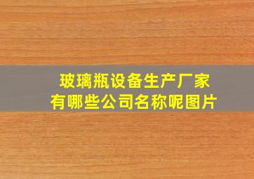 玻璃瓶设备生产厂家有哪些公司名称呢图片