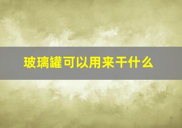 玻璃罐可以用来干什么