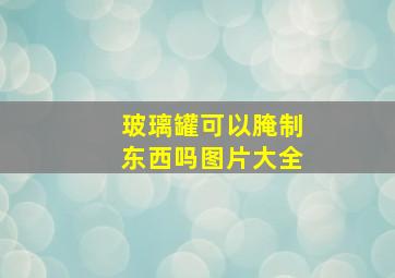 玻璃罐可以腌制东西吗图片大全